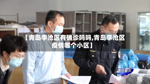 【青岛李沧区有确诊吗吗,青岛李沧区疫情哪个小区】