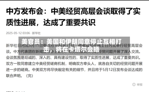 美官员：美国和伊朗同意停止互相打击，将在卡塔尔会晤-第1张图片