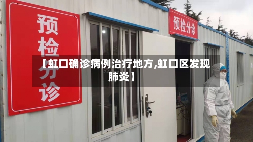 【虹口确诊病例治疗地方,虹口区发现肺炎】-第3张图片
