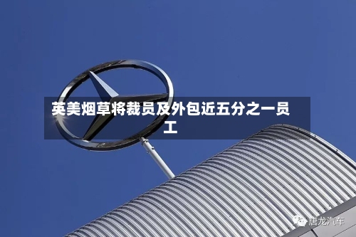 英美烟草将裁员及外包近五分之一员工-第2张图片