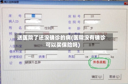送医院了还没确诊的病(医院没有确诊可以买保险吗)-第2张图片