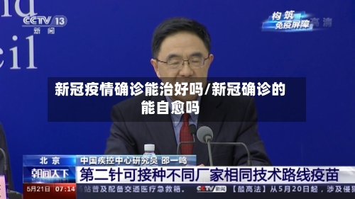 新冠疫情确诊能治好吗/新冠确诊的能自愈吗