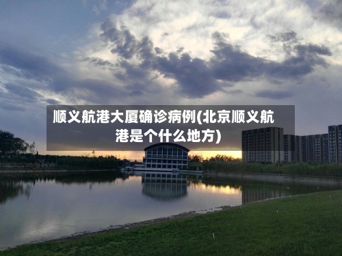 顺义航港大厦确诊病例(北京顺义航港是个什么地方)-第3张图片