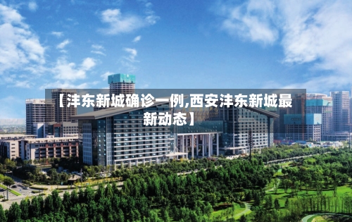【沣东新城确诊一例,西安沣东新城最新动态】