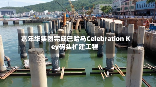 嘉年华集团完成巴哈马Celebration Key码头扩建工程-第2张图片