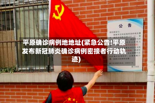 平原确诊病例地地址(紧急公告!平原发布新冠肺炎确诊病例密接者行动轨迹)-第2张图片