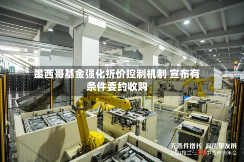 墨西哥基金强化折价控制机制 宣布有条件要约收购-第3张图片