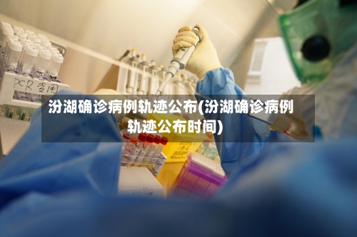 汾湖确诊病例轨迹公布(汾湖确诊病例轨迹公布时间)-第3张图片
