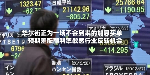 华尔街正为一场不会到来的加息买单，预期差酝酿利率敏感行业反转机会