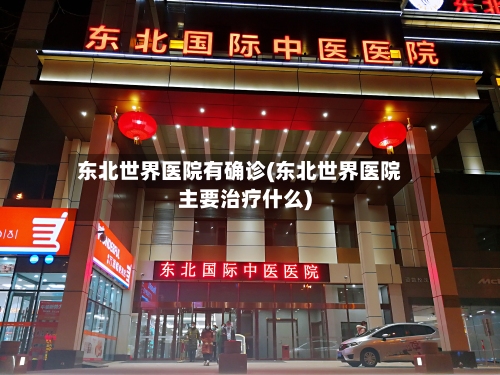 东北世界医院有确诊(东北世界医院主要治疗什么)