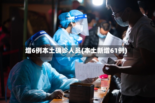 增6例本土确诊人员(本土新增61例)-第2张图片