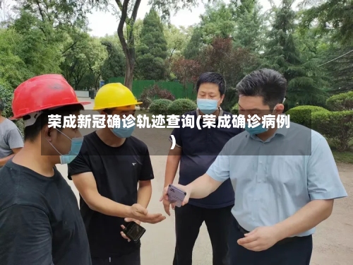 荣成新冠确诊轨迹查询(荣成确诊病例)