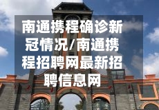南通携程确诊新冠情况/南通携程招聘网最新招聘信息网-第2张图片