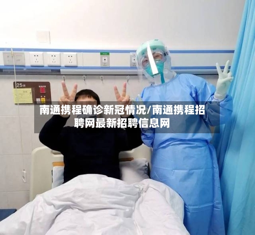 南通携程确诊新冠情况/南通携程招聘网最新招聘信息网-第3张图片