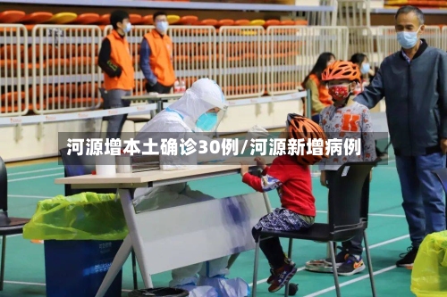 河源增本土确诊30例/河源新增病例