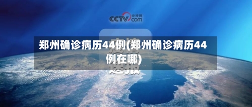 郑州确诊病历44例(郑州确诊病历44例在哪)