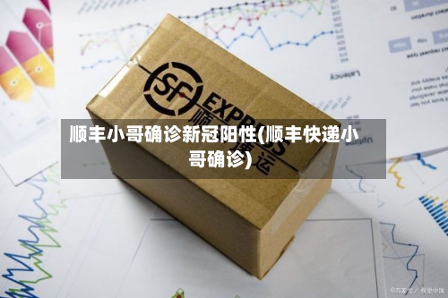 顺丰小哥确诊新冠阳性(顺丰快递小哥确诊)-第2张图片