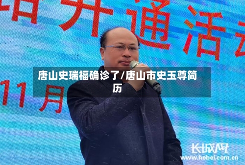 唐山史瑞福确诊了/唐山市史玉尊简历-第2张图片