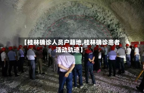 【桂林确诊人员户籍地,桂林确诊患者活动轨迹】