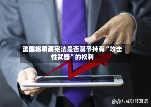 美国比较高法院将审议宪法是否赋予持有“攻击性武器”的权利-第2张图片
