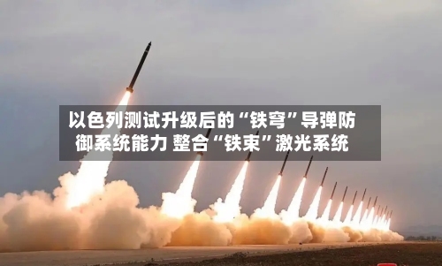 以色列测试升级后的“铁穹	”导弹防御系统能力 整合“铁束”激光系统-第2张图片
