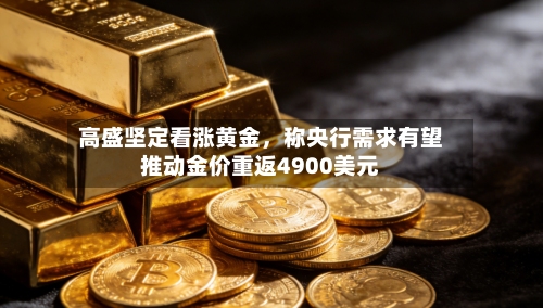 高盛坚定看涨黄金，称央行需求有望推动金价重返4900美元-第3张图片