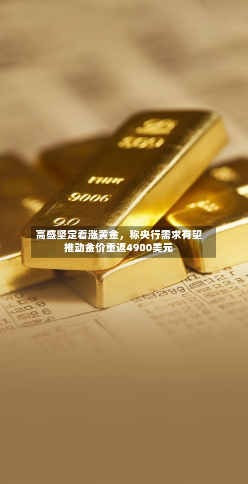 高盛坚定看涨黄金，称央行需求有望推动金价重返4900美元