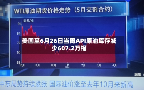 美国至6月26日当周API原油库存减少607.2万桶