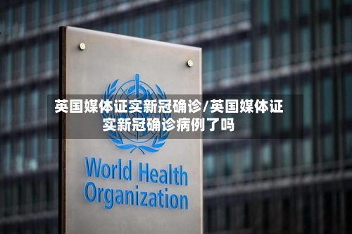 英国媒体证实新冠确诊/英国媒体证实新冠确诊病例了吗
