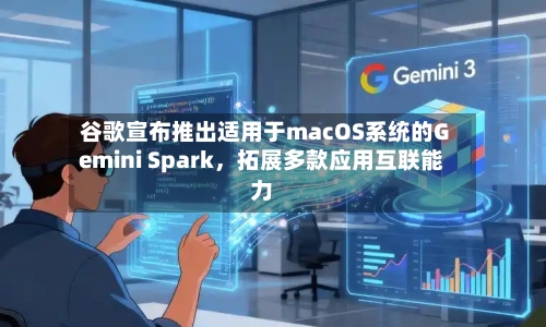 谷歌宣布推出适用于macOS系统的Gemini Spark，拓展多款应用互联能力-第3张图片