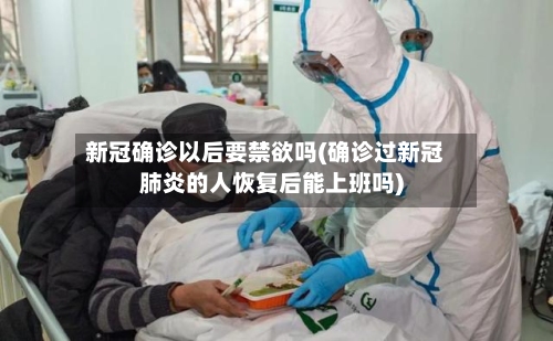新冠确诊以后要禁欲吗(确诊过新冠肺炎的人恢复后能上班吗)-第3张图片