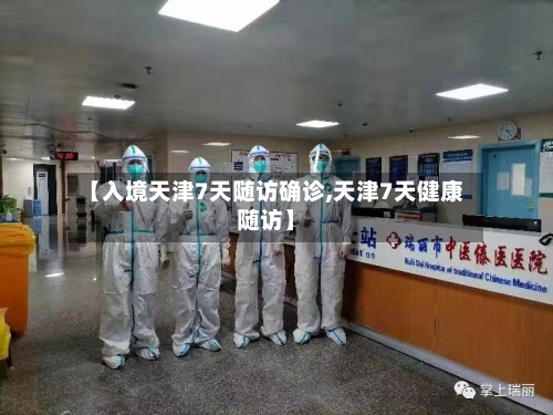 【入境天津7天随访确诊,天津7天健康随访】