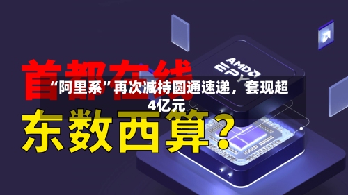 “阿里系”再次减持圆通速递	，套现超4亿元-第3张图片