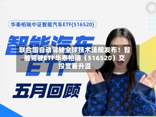 联合国自动驾驶全球技术法规发布!智能驾驶ETF华泰柏瑞(516520)交投显著升温-第2张图片