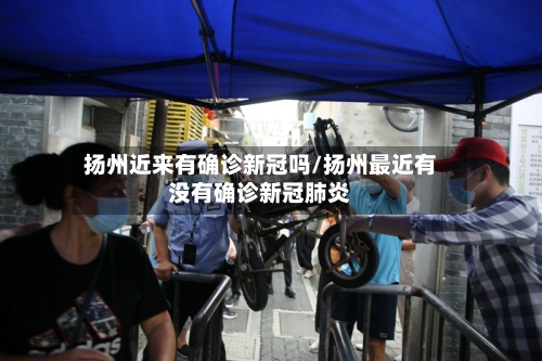 扬州近来有确诊新冠吗/扬州最近有没有确诊新冠肺炎-第2张图片