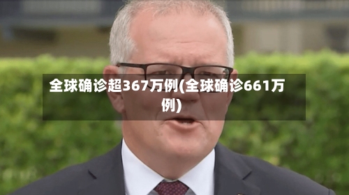 全球确诊超367万例(全球确诊661万例)