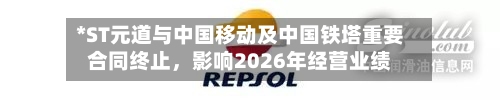 *ST元道与中国移动及中国铁塔重要合同终止，影响2026年经营业绩-第2张图片