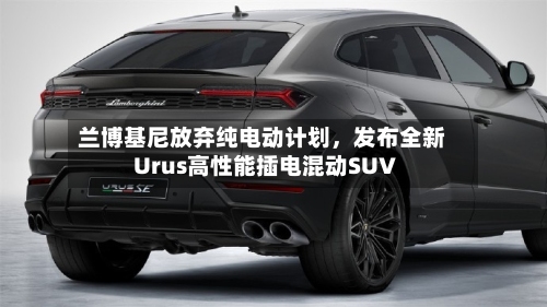 兰博基尼放弃纯电动计划，发布全新Urus高性能插电混动SUV-第2张图片