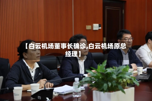 【白云机场董事长确诊,白云机场原总经理】-第2张图片