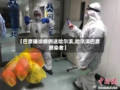 【巴彦确诊病例送哈尔滨,哈尔滨巴彦感染者】-第3张图片