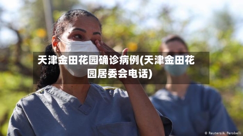 天津金田花园确诊病例(天津金田花园居委会电话)-第2张图片