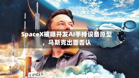 SpaceX被曝开发AI手持设备原型，马斯克出面否认-第2张图片