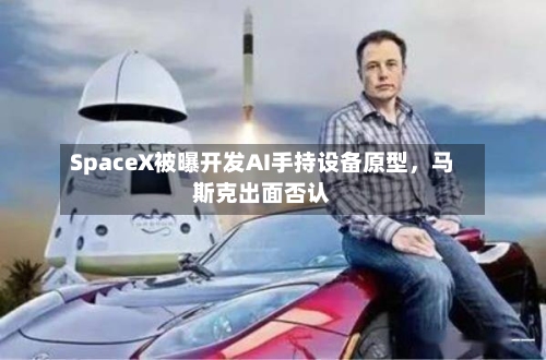 SpaceX被曝开发AI手持设备原型，马斯克出面否认-第3张图片