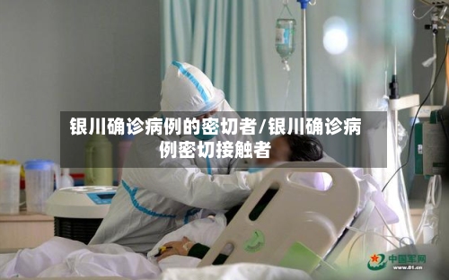 银川确诊病例的密切者/银川确诊病例密切接触者