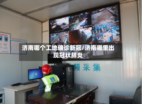 济南哪个工地确诊新冠/济南哪里出现冠状肺炎