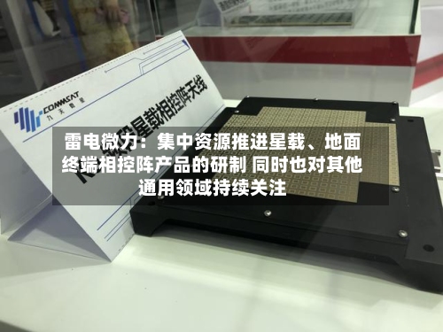 雷电微力：集中资源推进星载、地面终端相控阵产品的研制 同时也对其他通用领域持续关注-第2张图片