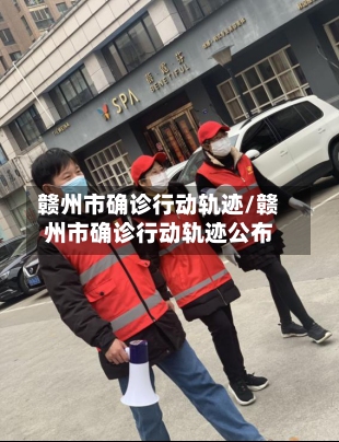 赣州市确诊行动轨迹/赣州市确诊行动轨迹公布-第2张图片