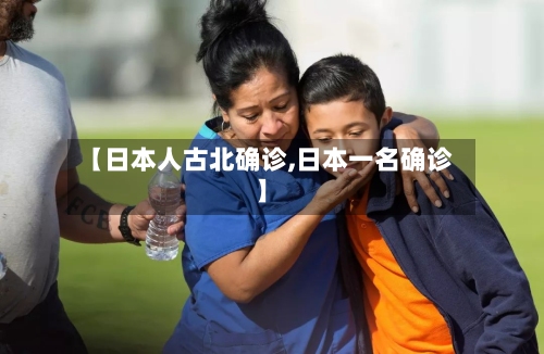 【日本人古北确诊,日本一名确诊】