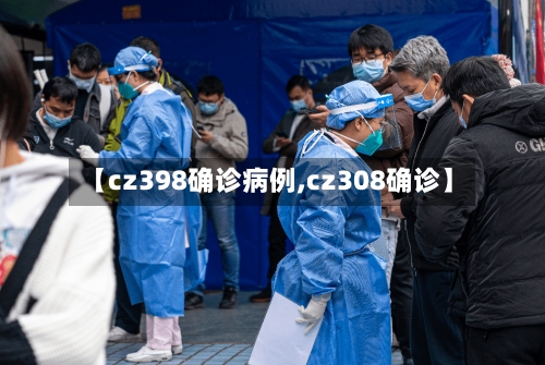 【cz398确诊病例,cz308确诊】-第3张图片