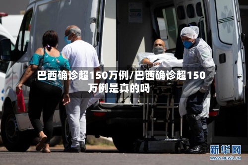 巴西确诊超150万例/巴西确诊超150万例是真的吗-第3张图片